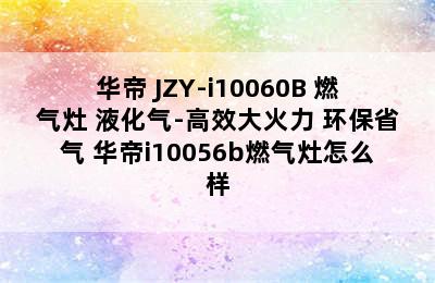 VATTI/华帝 JZY-i10060B 燃气灶 液化气-高效大火力 环保省气 华帝i10056b燃气灶怎么样